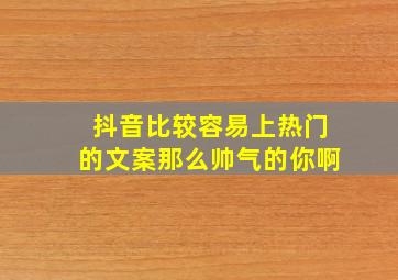 抖音比较容易上热门的文案那么帅气的你啊