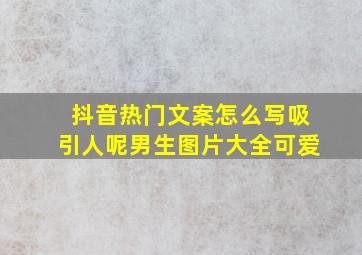 抖音热门文案怎么写吸引人呢男生图片大全可爱