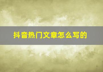 抖音热门文章怎么写的