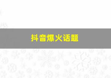 抖音爆火话题