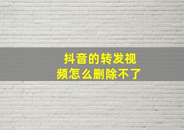 抖音的转发视频怎么删除不了