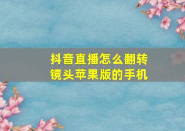 抖音直播怎么翻转镜头苹果版的手机