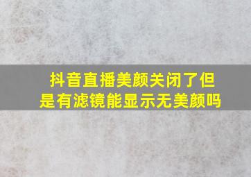 抖音直播美颜关闭了但是有滤镜能显示无美颜吗