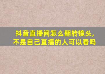 抖音直播间怎么翻转镜头,不是自己直播的人可以看吗