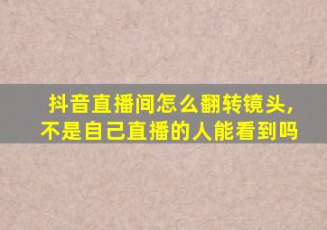 抖音直播间怎么翻转镜头,不是自己直播的人能看到吗