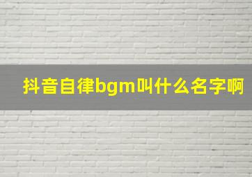 抖音自律bgm叫什么名字啊