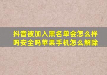 抖音被加入黑名单会怎么样吗安全吗苹果手机怎么解除