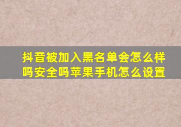 抖音被加入黑名单会怎么样吗安全吗苹果手机怎么设置