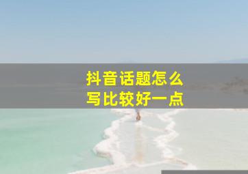 抖音话题怎么写比较好一点