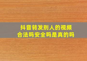 抖音转发别人的视频合法吗安全吗是真的吗