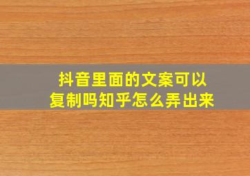 抖音里面的文案可以复制吗知乎怎么弄出来