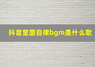 抖音里面自律bgm是什么歌