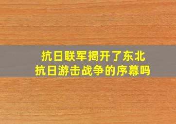 抗日联军揭开了东北抗日游击战争的序幕吗