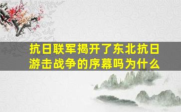 抗日联军揭开了东北抗日游击战争的序幕吗为什么