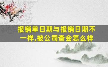 报销单日期与报销日期不一样,被公司查会怎么样