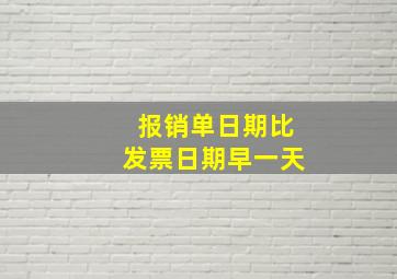 报销单日期比发票日期早一天