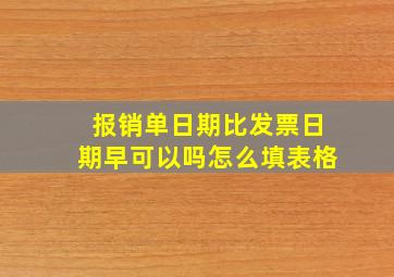 报销单日期比发票日期早可以吗怎么填表格