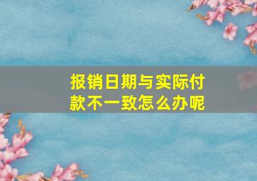 报销日期与实际付款不一致怎么办呢