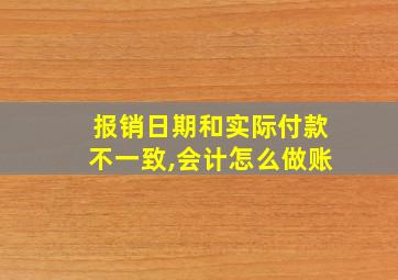 报销日期和实际付款不一致,会计怎么做账