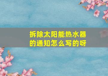 拆除太阳能热水器的通知怎么写的呀