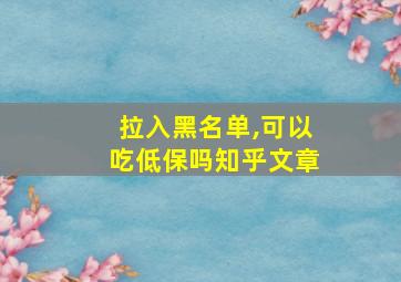 拉入黑名单,可以吃低保吗知乎文章