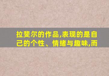 拉斐尔的作品,表现的是自己的个性、情绪与趣味,而