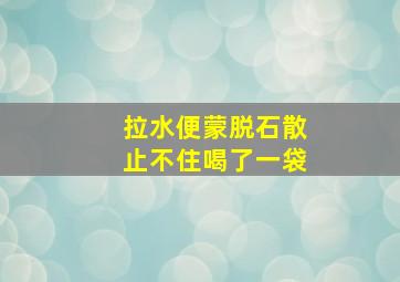 拉水便蒙脱石散止不住喝了一袋