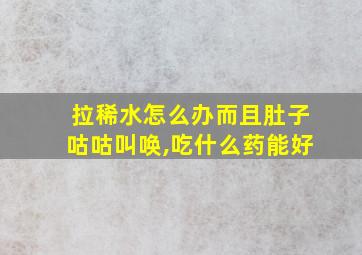 拉稀水怎么办而且肚子咕咕叫唤,吃什么药能好