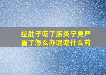 拉肚子吃了肠炎宁更严重了怎么办呢吃什么药