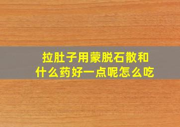 拉肚子用蒙脱石散和什么药好一点呢怎么吃