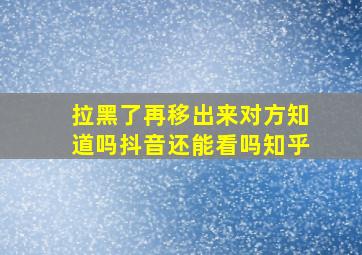 拉黑了再移出来对方知道吗抖音还能看吗知乎