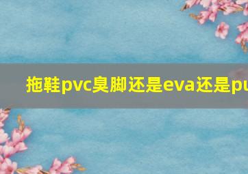 拖鞋pvc臭脚还是eva还是pu