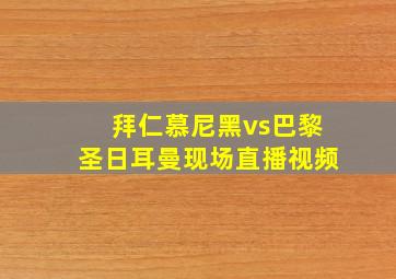 拜仁慕尼黑vs巴黎圣日耳曼现场直播视频