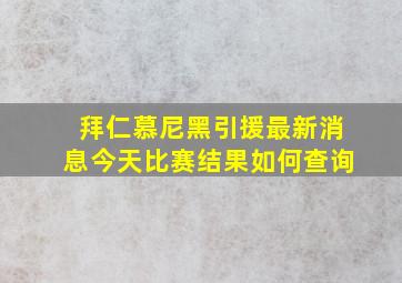 拜仁慕尼黑引援最新消息今天比赛结果如何查询