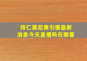 拜仁慕尼黑引援最新消息今天直播吗在哪看