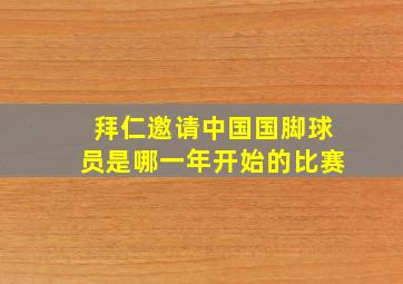 拜仁邀请中国国脚球员是哪一年开始的比赛