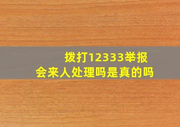 拨打12333举报会来人处理吗是真的吗