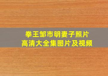 拳王邹市明妻子照片高清大全集图片及视频