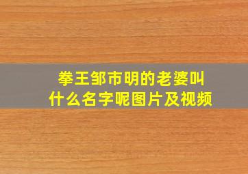 拳王邹市明的老婆叫什么名字呢图片及视频