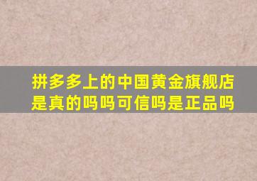 拼多多上的中国黄金旗舰店是真的吗吗可信吗是正品吗