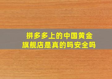 拼多多上的中国黄金旗舰店是真的吗安全吗