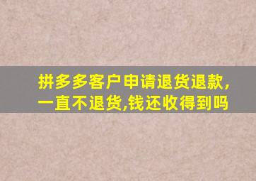 拼多多客户申请退货退款,一直不退货,钱还收得到吗