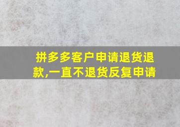 拼多多客户申请退货退款,一直不退货反复申请