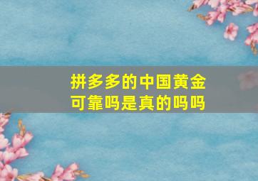 拼多多的中国黄金可靠吗是真的吗吗