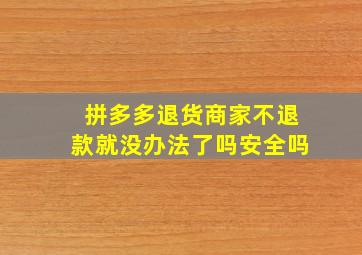 拼多多退货商家不退款就没办法了吗安全吗