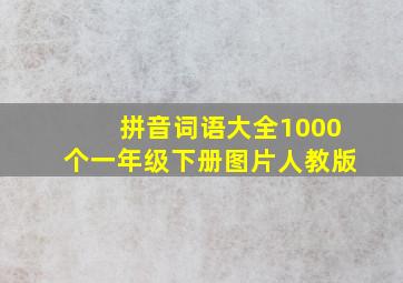 拼音词语大全1000个一年级下册图片人教版