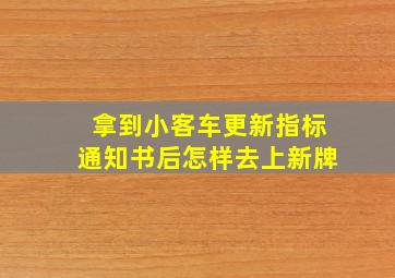 拿到小客车更新指标通知书后怎样去上新牌