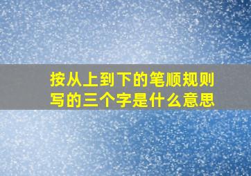 按从上到下的笔顺规则写的三个字是什么意思