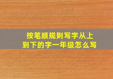 按笔顺规则写字从上到下的字一年级怎么写