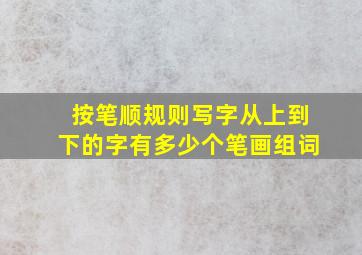 按笔顺规则写字从上到下的字有多少个笔画组词